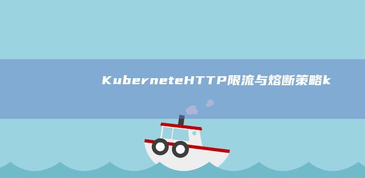 KuberneteHTTP限流与熔断策略 (kubernetes集群管理)